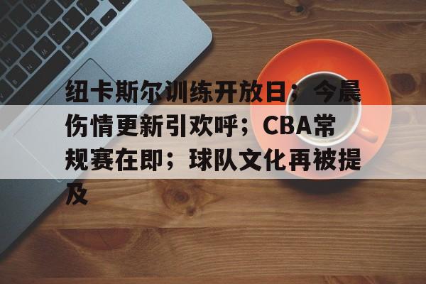 纽卡斯尔训练开放日;今晨伤情更新引欢呼;CBA常规赛在即;球队文化再被提及 纽卡斯尔训练开放日;今晨伤情更新引欢呼;CBA常规赛在即;球队文化再被提及